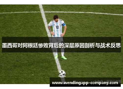 墨西哥对阿根廷惨败背后的深层原因剖析与战术反思