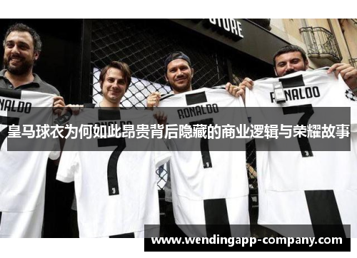 皇马球衣为何如此昂贵背后隐藏的商业逻辑与荣耀故事
