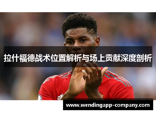拉什福德战术位置解析与场上贡献深度剖析