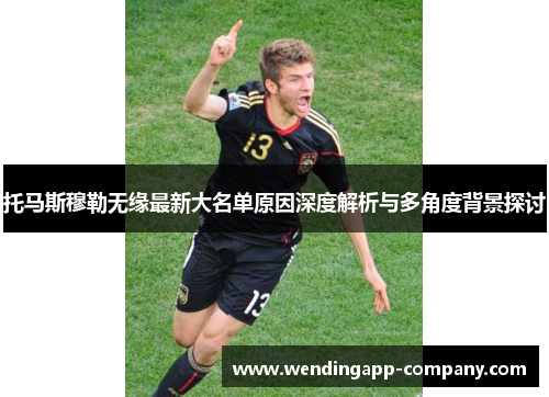 托马斯穆勒无缘最新大名单原因深度解析与多角度背景探讨
