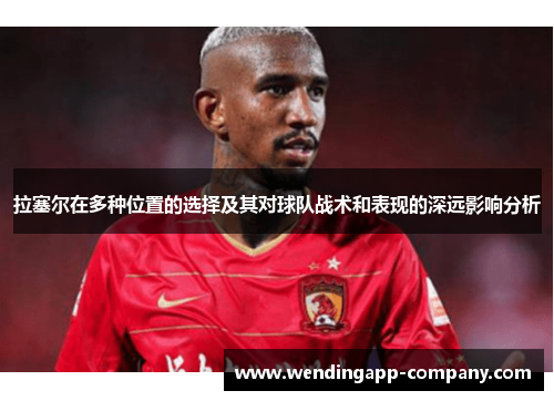 拉塞尔在多种位置的选择及其对球队战术和表现的深远影响分析