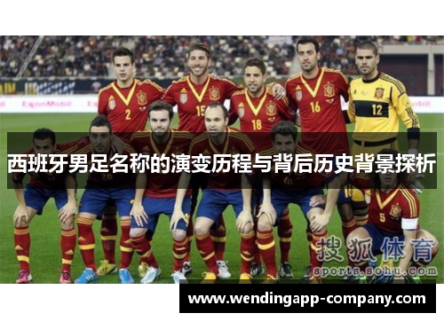 西班牙男足名称的演变历程与背后历史背景探析
