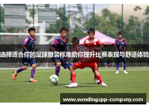选择适合你的足球服装标准助你提升比赛表现与舒适体验