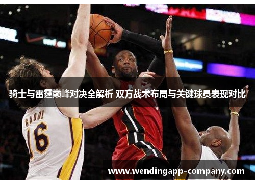 骑士与雷霆巅峰对决全解析 双方战术布局与关键球员表现对比