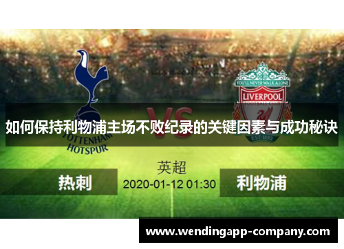 如何保持利物浦主场不败纪录的关键因素与成功秘诀