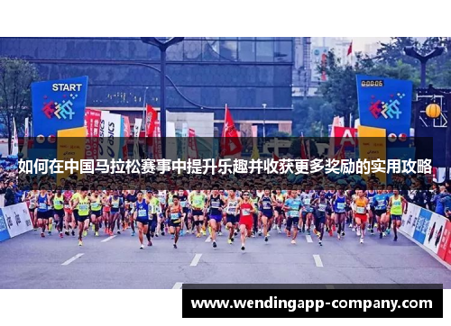 如何在中国马拉松赛事中提升乐趣并收获更多奖励的实用攻略