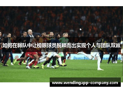 如何在弱队中让榜眼球员脱颖而出实现个人与团队双赢