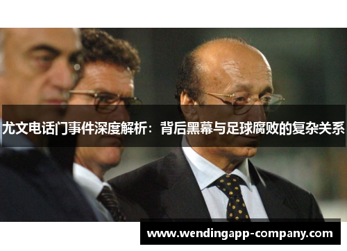 尤文电话门事件深度解析：背后黑幕与足球腐败的复杂关系