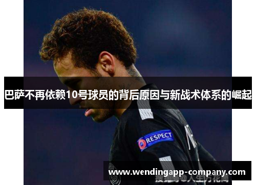 巴萨不再依赖10号球员的背后原因与新战术体系的崛起