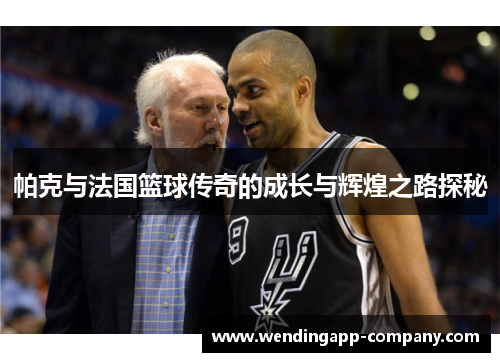 帕克与法国篮球传奇的成长与辉煌之路探秘 帕克与法国篮球传奇的成长与辉煌之路探秘