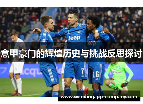 意甲豪门的辉煌历史与挑战反思探讨 意甲豪门的辉煌历史与挑战反思探讨