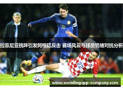 拉菲尼亚挑衅引发阿根廷反击 赛场风云与球员情绪对抗分析 拉菲尼亚挑衅引发阿根廷反击 赛场风云与球员情绪对抗分析