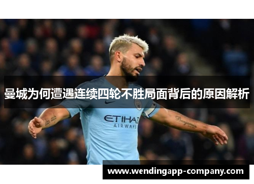 曼城为何遭遇连续四轮不胜局面背后的原因解析