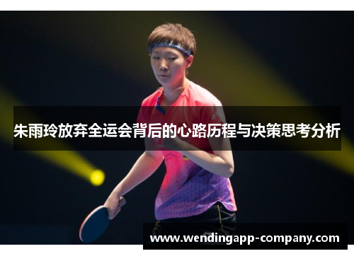 朱雨玲放弃全运会背后的心路历程与决策思考分析 朱雨玲放弃全运会背后的心路历程与决策思考分析