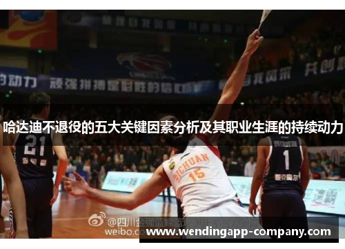 哈达迪不退役的五大关键因素分析及其职业生涯的持续动力
