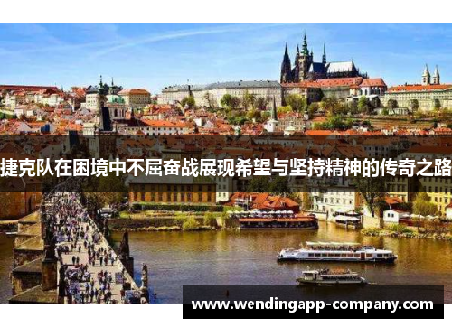 捷克队在困境中不屈奋战展现希望与坚持精神的传奇之路
