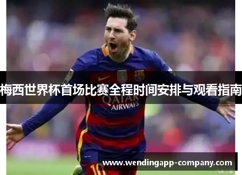 梅西世界杯首场比赛全程时间安排与观看指南 梅西世界杯首场比赛全程时间安排与观看指南