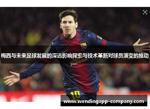 梅西与未来足球发展的深远影响探索与技术革新对球员演变的推动 梅西与未来足球发展的深远影响探索与技术革新对球员演变的推动