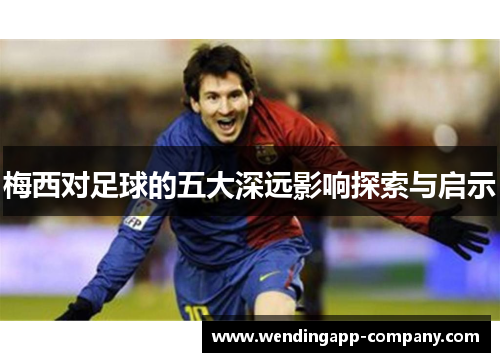 梅西对足球的五大深远影响探索与启示