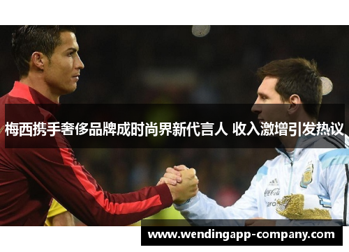 梅西携手奢侈品牌成时尚界新代言人 收入激增引发热议