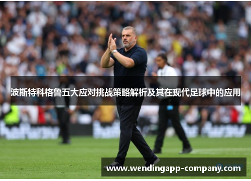 波斯特科格鲁五大应对挑战策略解析及其在现代足球中的应用