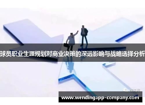 球员职业生涯规划对商业决策的深远影响与战略选择分析