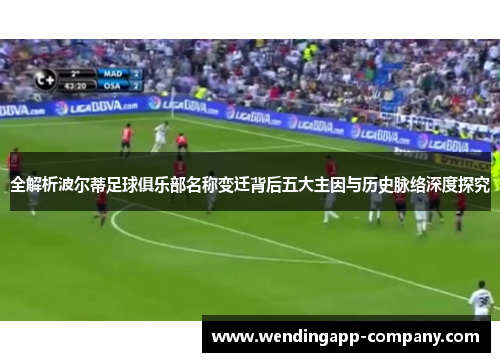 全解析波尔蒂足球俱乐部名称变迁背后五大主因与历史脉络深度探究 全解析波尔蒂足球俱乐部名称变迁背后五大主因与历史脉络深度探究