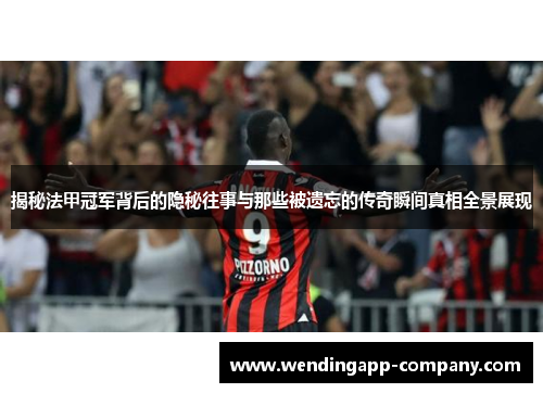 揭秘法甲冠军背后的隐秘往事与那些被遗忘的传奇瞬间真相全景展现 揭秘法甲冠军背后的隐秘往事与那些被遗忘的传奇瞬间真相全景展现