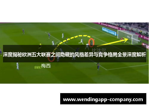 深度揭秘欧洲五大联赛之间隐藏的风格差异与竞争格局全景深度解析 深度揭秘欧洲五大联赛之间隐藏的风格差异与竞争格局全景深度解析