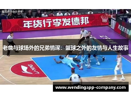 老詹与球场外的兄弟情深:篮球之外的友情与人生故事 老詹与球场外的兄弟情深:篮球之外的友情与人生故事