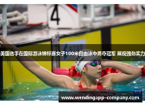 美国选手在国际游泳锦标赛女子100米自由泳中勇夺冠军 展现强劲实力 美国选手在国际游泳锦标赛女子100米自由泳中勇夺冠军 展现强劲实力