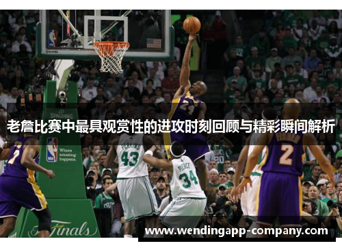 老詹比赛中最具观赏性的进攻时刻回顾与精彩瞬间解析 老詹比赛中最具观赏性的进攻时刻回顾与精彩瞬间解析