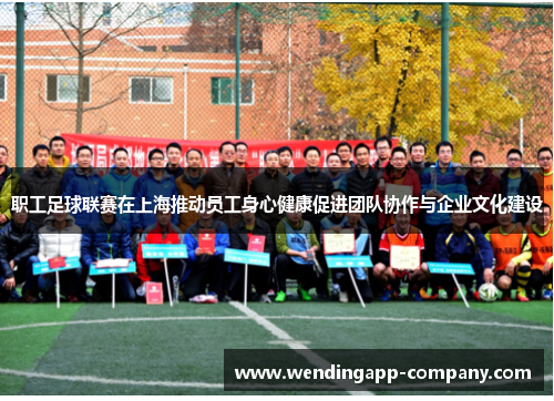 职工足球联赛在上海推动员工身心健康促进团队协作与企业文化建设 职工足球联赛在上海推动员工身心健康促进团队协作与企业文化建设