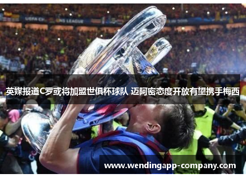 英媒报道C罗或将加盟世俱杯球队 迈阿密态度开放有望携手梅西