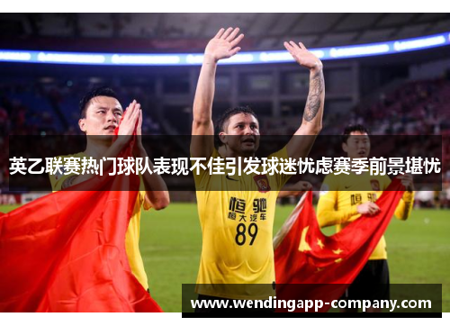 英乙联赛热门球队表现不佳引发球迷忧虑赛季前景堪忧