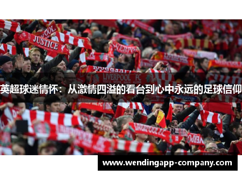 英超球迷情怀:从激情四溢的看台到心中永远的足球信仰 英超球迷情怀:从激情四溢的看台到心中永远的足球信仰