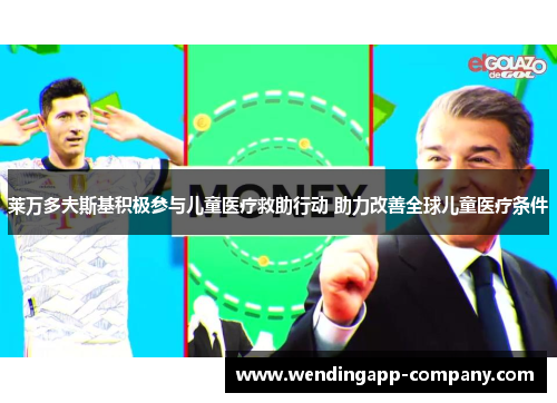 莱万多夫斯基积极参与儿童医疗救助行动 助力改善全球儿童医疗条件 莱万多夫斯基积极参与儿童医疗救助行动 助力改善全球儿童医疗条件
