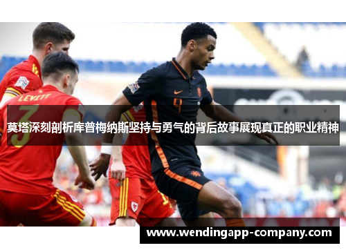 莫塔深刻剖析库普梅纳斯坚持与勇气的背后故事展现真正的职业精神 莫塔深刻剖析库普梅纳斯坚持与勇气的背后故事展现真正的职业精神