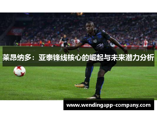 莱昂纳多：亚泰锋线核心的崛起与未来潜力分析