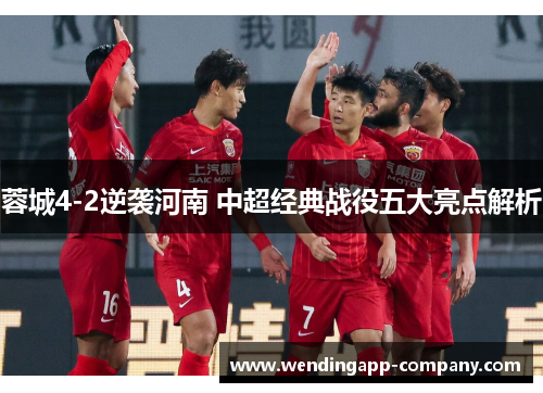 蓉城4-2逆袭河南 中超经典战役五大亮点解析