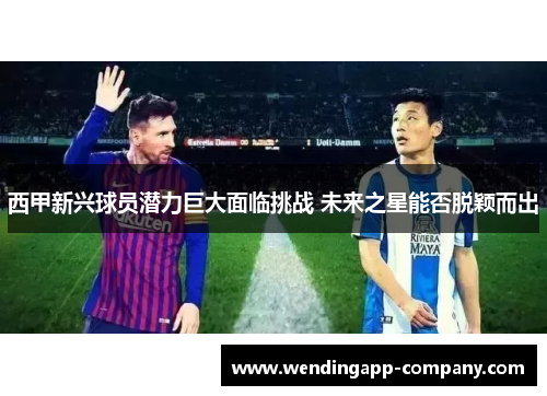 西甲新兴球员潜力巨大面临挑战 未来之星能否脱颖而出