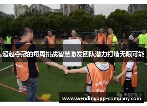 超越夺冠的每周挑战智慧激发团队潜力打造无限可能