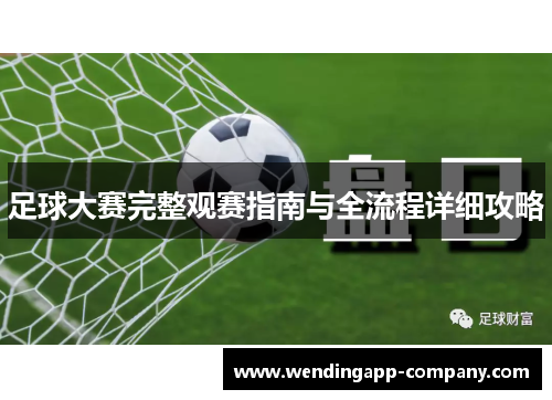足球大赛完整观赛指南与全流程详细攻略 足球大赛完整观赛指南与全流程详细攻略
