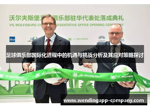 足球俱乐部国际化进程中的机遇与挑战分析及其应对策略探讨 足球俱乐部国际化进程中的机遇与挑战分析及其应对策略探讨