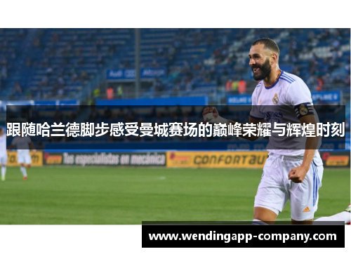 跟随哈兰德脚步感受曼城赛场的巅峰荣耀与辉煌时刻 跟随哈兰德脚步感受曼城赛场的巅峰荣耀与辉煌时刻