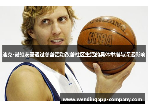 迪克·诺维茨基通过慈善活动改善社区生活的具体举措与深远影响