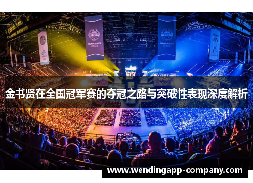 金书贤在全国冠军赛的夺冠之路与突破性表现深度解析