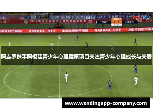 阿圭罗携手阿根廷青少年心理健康项目关注青少年心理成长与关爱