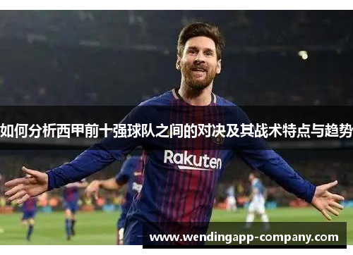 如何分析西甲前十强球队之间的对决及其战术特点与趋势