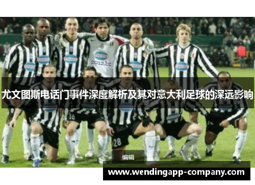 尤文图斯电话门事件深度解析及其对意大利足球的深远影响 尤文图斯电话门事件深度解析及其对意大利足球的深远影响
